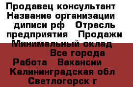 Продавец-консультант › Название организации ­ диписи.рф › Отрасль предприятия ­ Продажи › Минимальный оклад ­ 70 000 - Все города Работа » Вакансии   . Калининградская обл.,Светлогорск г.